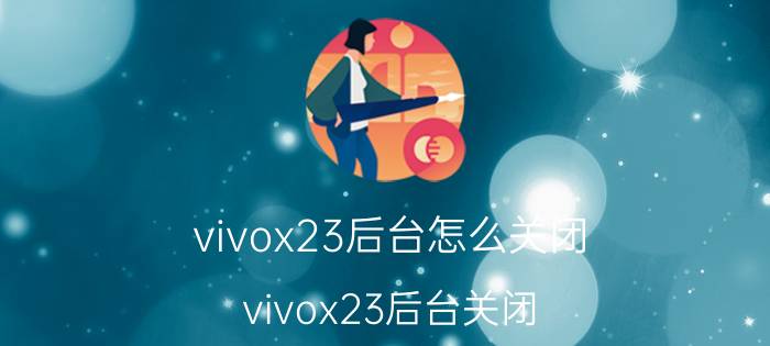 vivox23后台怎么关闭 vivox23后台关闭